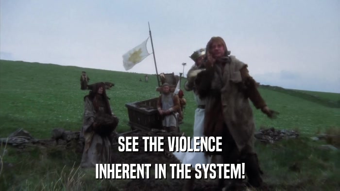 SEE THE VIOLENCE INHERENT IN THE SYSTEM! 