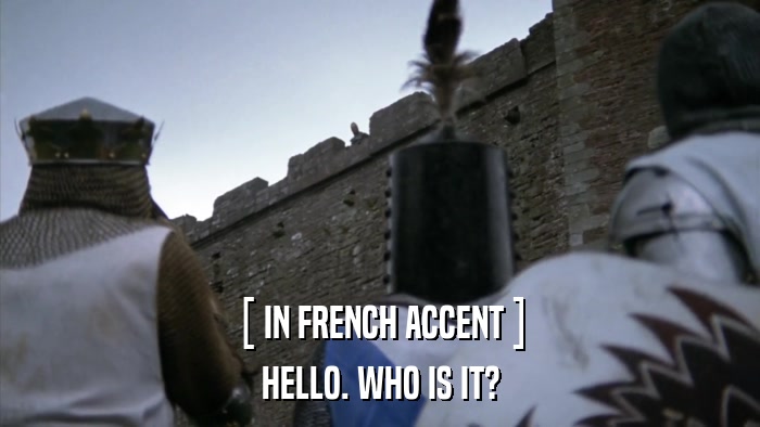 [ IN FRENCH ACCENT ] HELLO. WHO IS IT? 