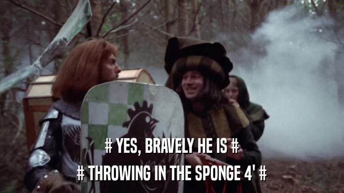 # YES, BRAVELY HE IS # # THROWING IN THE SPONGE 4' # 