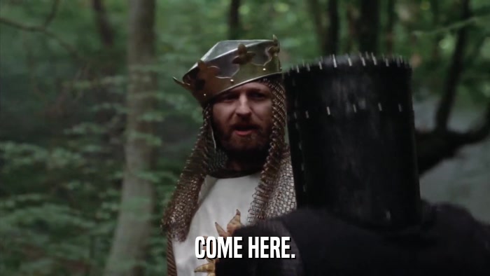 COME HERE.  