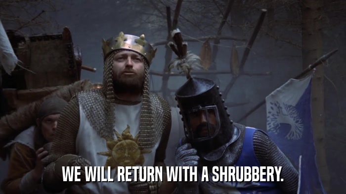 WE WILL RETURN WITH A SHRUBBERY.  
