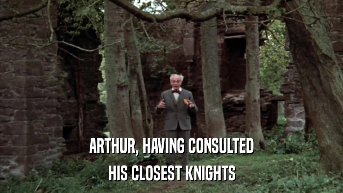 ARTHUR, HAVING CONSULTED HIS CLOSEST KNIGHTS 