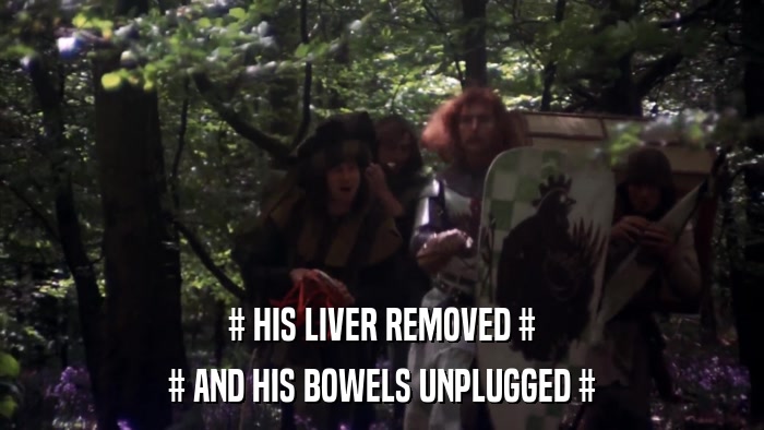 # HIS LIVER REMOVED # # AND HIS BOWELS UNPLUGGED # 