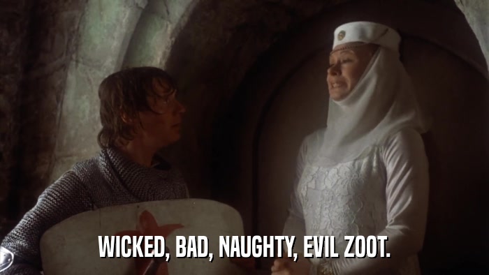 WICKED, BAD, NAUGHTY, EVIL ZOOT.  