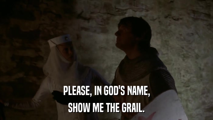 PLEASE, IN GOD'S NAME, SHOW ME THE GRAIL. 