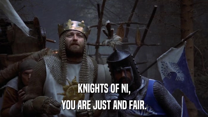 KNIGHTS OF NI, YOU ARE JUST AND FAIR. 
