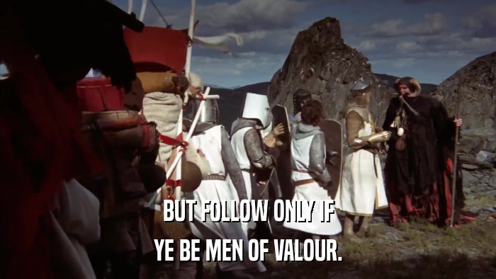BUT FOLLOW ONLY IF YE BE MEN OF VALOUR. 