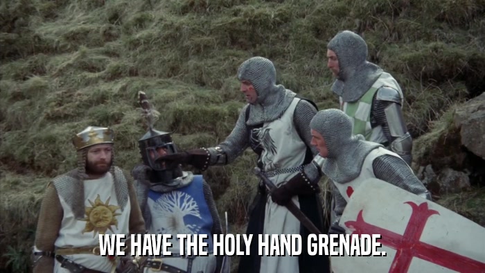 WE HAVE THE HOLY HAND GRENADE.  