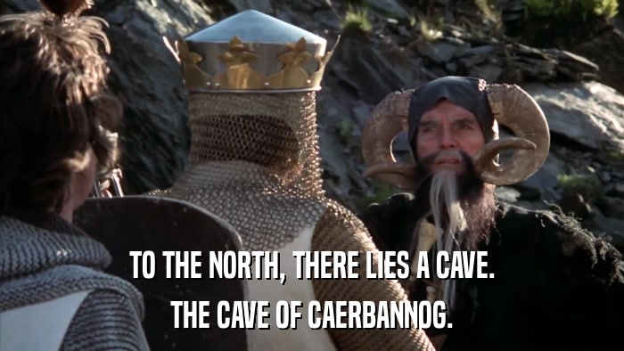 TO THE NORTH, THERE LIES A CAVE. THE CAVE OF CAERBANNOG. 