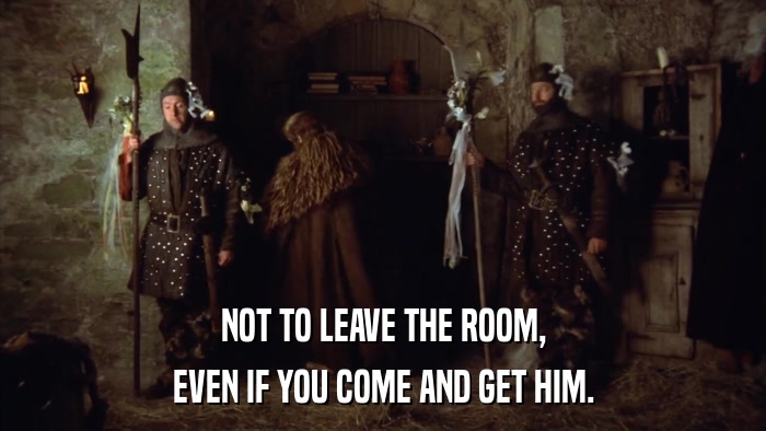 NOT TO LEAVE THE ROOM, EVEN IF YOU COME AND GET HIM. 