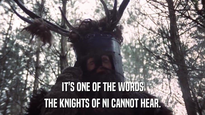 IT'S ONE OF THE WORDS THE KNIGHTS OF NI CANNOT HEAR. 