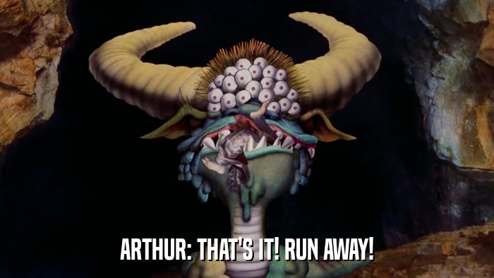 ARTHUR: THAT'S IT! RUN AWAY!  