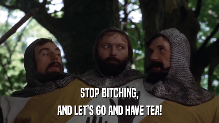 STOP BITCHING, AND LET'S GO AND HAVE TEA! 