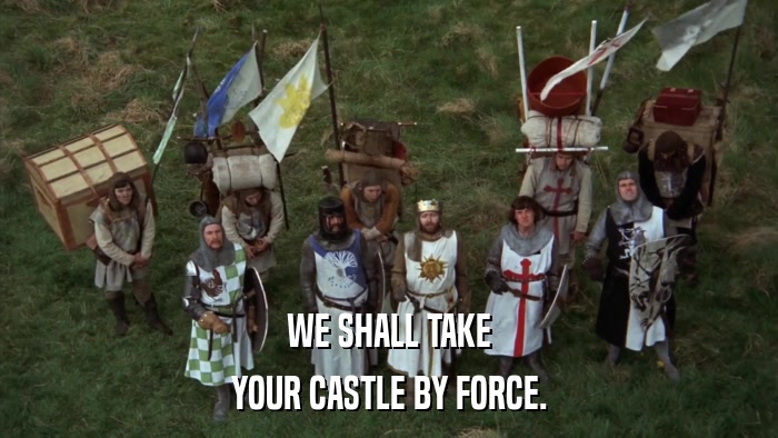 WE SHALL TAKE YOUR CASTLE BY FORCE. 