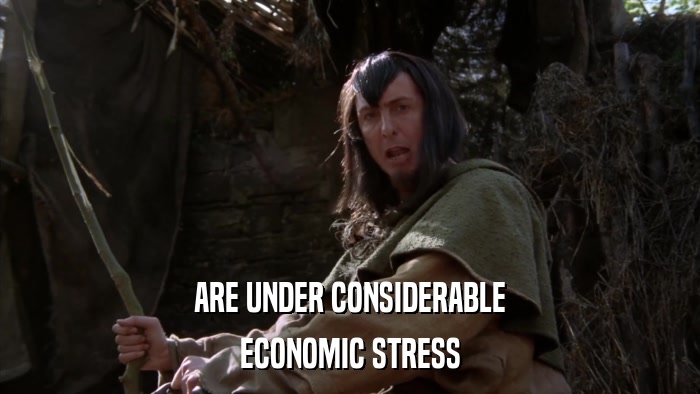 ARE UNDER CONSIDERABLE ECONOMIC STRESS 