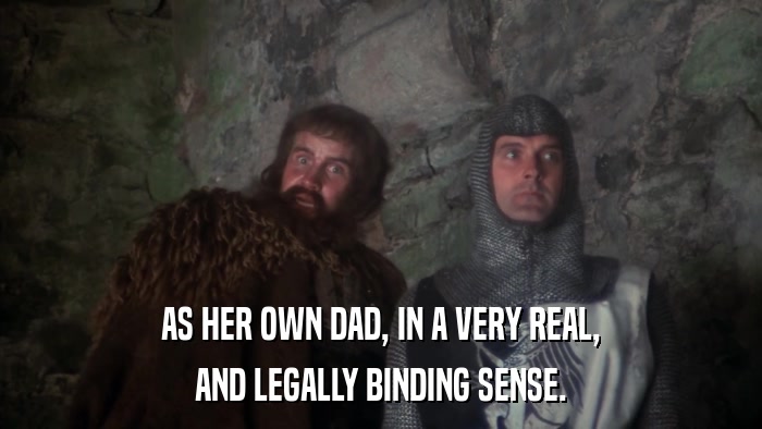 AS HER OWN DAD, IN A VERY REAL, AND LEGALLY BINDING SENSE. 