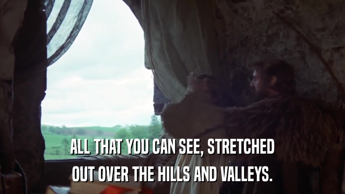ALL THAT YOU CAN SEE, STRETCHED OUT OVER THE HILLS AND VALLEYS. 