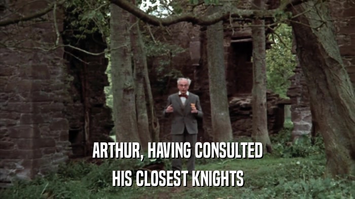 ARTHUR, HAVING CONSULTED HIS CLOSEST KNIGHTS 