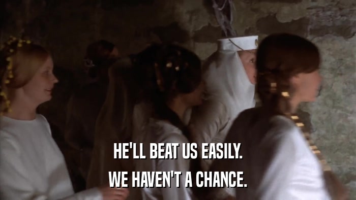 HE'LL BEAT US EASILY. WE HAVEN'T A CHANCE. 