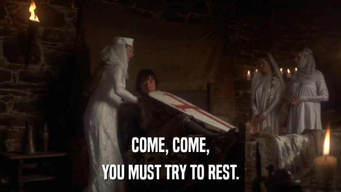 COME, COME, YOU MUST TRY TO REST. 