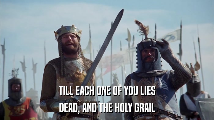 TILL EACH ONE OF YOU LIES DEAD, AND THE HOLY GRAIL 