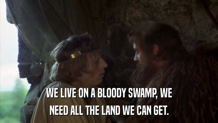 WE LIVE ON A BLOODY SWAMP, WE NEED ALL THE LAND WE CAN GET. 