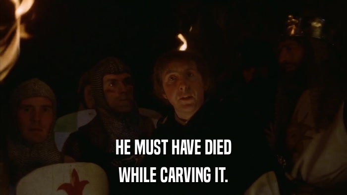 HE MUST HAVE DIED WHILE CARVING IT. 