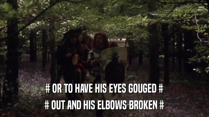 # OR TO HAVE HIS EYES GOUGED # # OUT AND HIS ELBOWS BROKEN # 