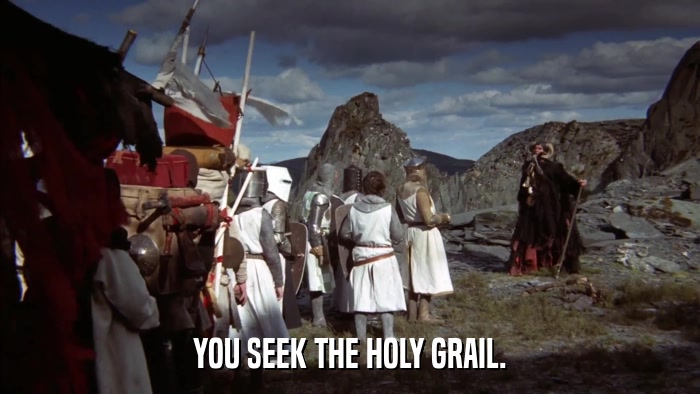 YOU SEEK THE HOLY GRAIL.  