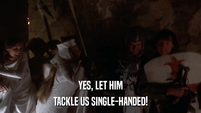 YES, LET HIM TACKLE US SINGLE-HANDED! 