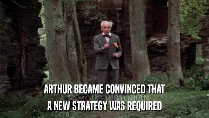 ARTHUR BECAME CONVINCED THAT A NEW STRATEGY WAS REQUIRED 