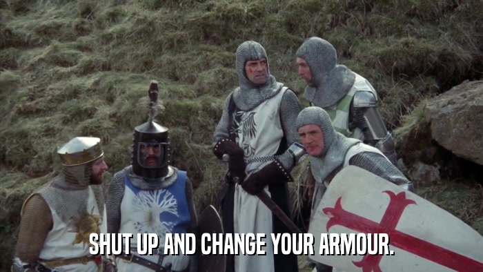 SHUT UP AND CHANGE YOUR ARMOUR.  