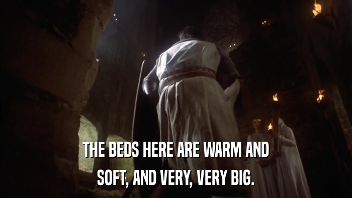 THE BEDS HERE ARE WARM AND SOFT, AND VERY, VERY BIG. 