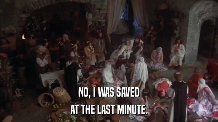 NO, I WAS SAVED AT THE LAST MINUTE. 