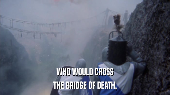 WHO WOULD CROSS THE BRIDGE OF DEATH, 