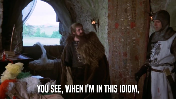 YOU SEE, WHEN I'M IN THIS IDIOM,  