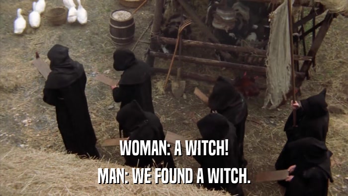 WOMAN: A WITCH! MAN: WE FOUND A WITCH. 