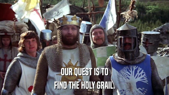 OUR QUEST IS TO FIND THE HOLY GRAIL. 