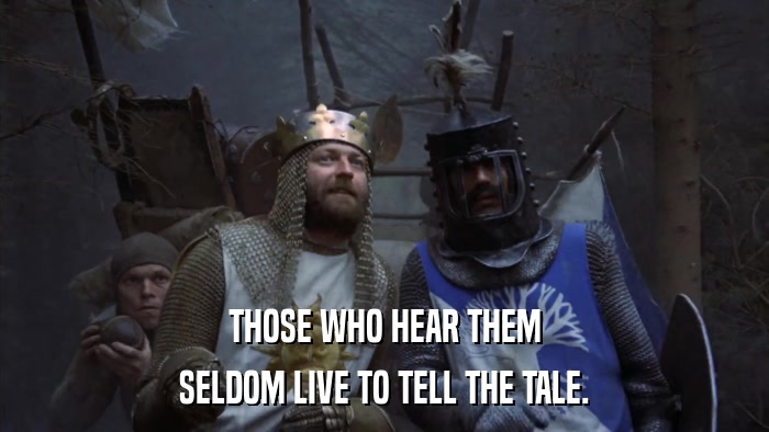 THOSE WHO HEAR THEM SELDOM LIVE TO TELL THE TALE. 
