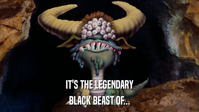 IT'S THE LEGENDARY BLACK BEAST OF... 