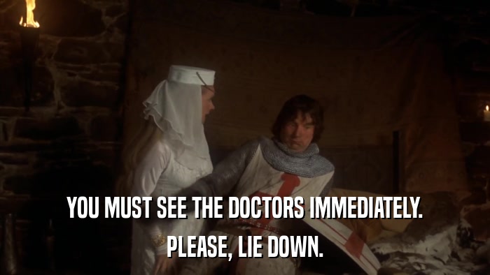 YOU MUST SEE THE DOCTORS IMMEDIATELY. PLEASE, LIE DOWN. 