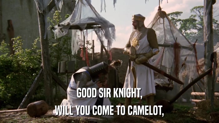 GOOD SIR KNIGHT, WILL YOU COME TO CAMELOT, 