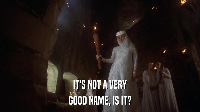IT'S NOT A VERY GOOD NAME, IS IT? 