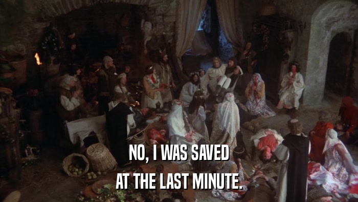 NO, I WAS SAVED AT THE LAST MINUTE. 