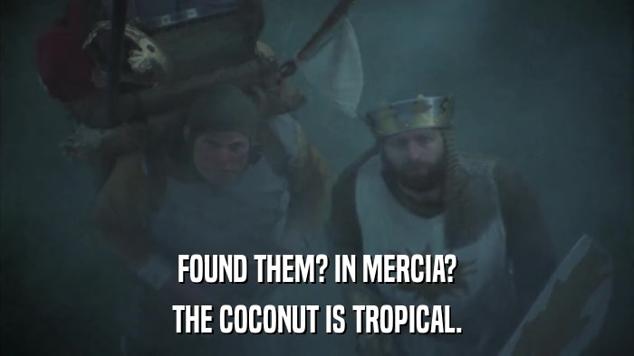 FOUND THEM? IN MERCIA? THE COCONUT IS TROPICAL. 
