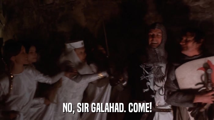 NO, SIR GALAHAD. COME!  