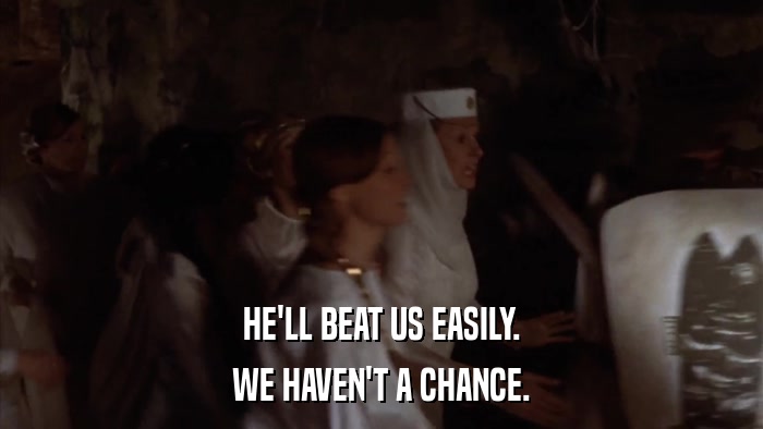 HE'LL BEAT US EASILY. WE HAVEN'T A CHANCE. 