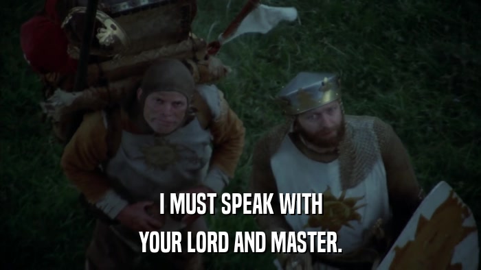 I MUST SPEAK WITH YOUR LORD AND MASTER. 