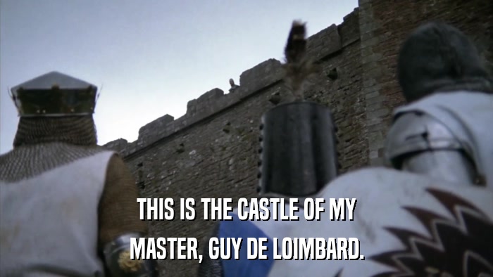 THIS IS THE CASTLE OF MY MASTER, GUY DE LOIMBARD. 