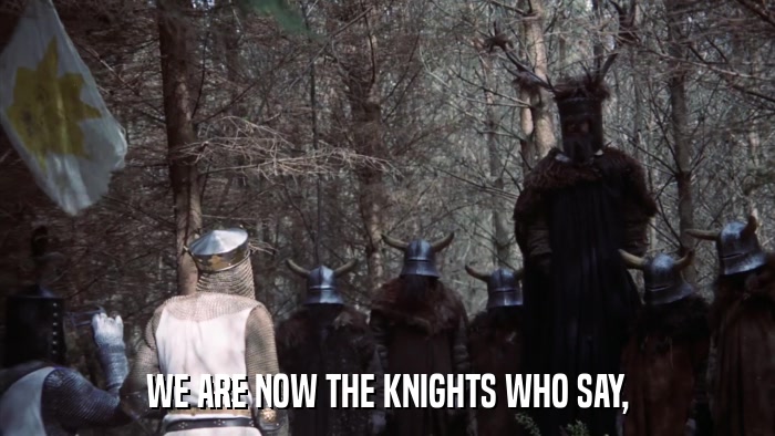 WE ARE NOW THE KNIGHTS WHO SAY,  